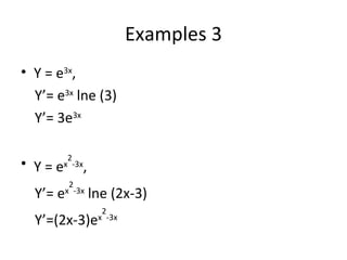 Examples 3 Y = e 3x , Y’= e 3x  lne (3) Y’= 3e 3x   Y = e x 2 -3x , Y’= e x 2 -3x  lne (2x-3) Y’=(2x-3)e x 2 -3x 