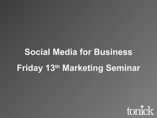 Social Media for Business Friday 13 th  Marketing Seminar 