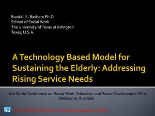 Randall E. Basham Ph.D.
School of SocialWork
The University ofTexas at Arlington
Texas, U.S.A.
Human Service Information Technology Applications (husITa)
Joint World Conference on Social Work, Education and Social Development 2014
Melbourne, Australia
 