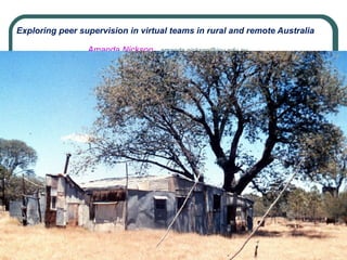 Exploring peer supervision in virtual teams in rural and remote Australia
Amanda Nickson, amanda.nickson@jcu.edu.au
 