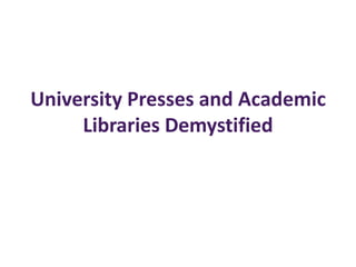 University Presses and Academic
Libraries Demystified
 