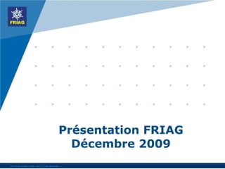 Présentation FRIAG Décembre 2009 