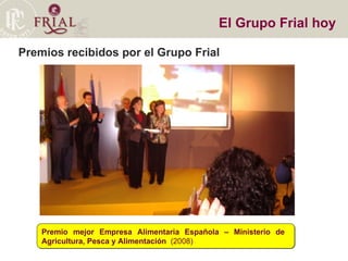 Premios recibidos por el Grupo Frial El Grupo Frial hoy Premio mejor Empresa Alimentaria Española – Ministerio de  Agricultura, Pesca y Alimentación  (2008)‏ 