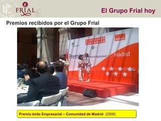 Premios recibidos por el Grupo Frial El Grupo Frial hoy Premio éxito Empresarial – Comunidad de Madrid  (2008)‏ 