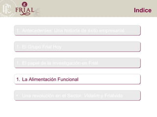 Indice Antecedentes: Una historia de éxito empresarial El Grupo Frial Hoy El papel de la Investigación en Frial La Alimentación Funcional Una revolución en el Sector:  Vidalim  y Frialvida 