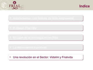Indice Antecedentes: Una historia de éxito empresarial El Grupo Frial Hoy El papel de la Investigación en Frial La Alimentación Funcional Una revolución en el Sector:  Vidalim  y Frialvida 