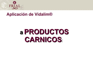 a   PRODUCTOS CARNICOS :  Aplicación de Vidalim® 