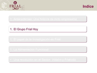 Indice Antecedentes: Una historia de éxito empresarial El Grupo Frial Hoy El papel de la Investigación en Frial La Alimentación Funcional Una revolución en el Sector:  Vidalim  y Frialvida 