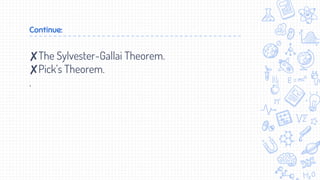 Continue:
✘The Sylvester-Gallai Theorem.
✘Pick’s Theorem.
.
 