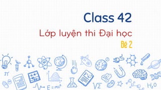 Class 42
Lớp luyện thi Đại học
Đề 2
 