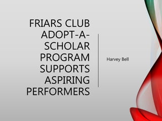 FRIARS CLUB
ADOPT-A-
SCHOLAR
PROGRAM
SUPPORTS
ASPIRING
PERFORMERS
Harvey Bell
 