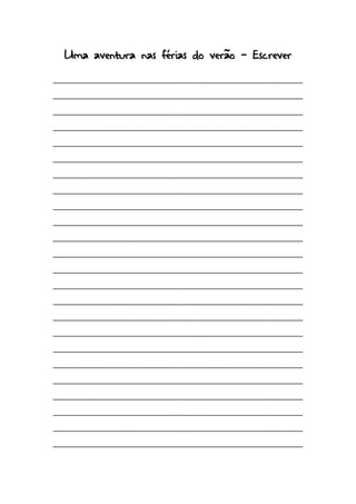 Uma aventura nas férias do verão - Escrever
____________________________________________________________
____________________________________________________________
____________________________________________________________
____________________________________________________________
____________________________________________________________
____________________________________________________________
____________________________________________________________
____________________________________________________________
____________________________________________________________
____________________________________________________________
____________________________________________________________
____________________________________________________________
____________________________________________________________
____________________________________________________________
____________________________________________________________
____________________________________________________________
____________________________________________________________
____________________________________________________________
____________________________________________________________
____________________________________________________________
____________________________________________________________
____________________________________________________________
____________________________________________________________
____________________________________________________________
 