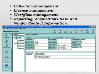 Collection management License management Workflow management Reporting, Acquisitions Data and Vendor Contact Information 