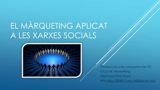 EL MÀRQUETING APLICAT
A LES XARXES SOCIALS


                   Introducció a les competencies TIC
                   Grup Mk Networking:
                   Alejandro Frias Moya
                   Wiki:http://384810.uoc.wikispaces.net/
 