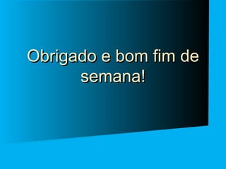 Obrigado e bom fim de
semana!

 