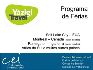 Programa
                            de Férias

                Salt Lake City – EUA
        Montreal – Canadá (outras cidades)
    Ramsgate – Inglaterra (outras cidades)
África do Sul e muitos outros países
 