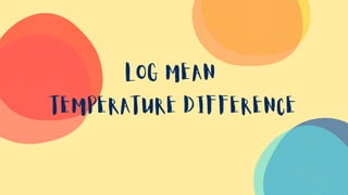 LOG MEAN
TEMPERATURE DIFFERENCE
 
