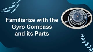 Familiarize with the
Gyro Compass
and its Parts
 
