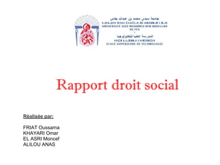 Réalisée par:
FRIAT Oussama
KHAYARI Omar
EL ASRI Moncef
ALILOU ANAS
Rapport droit social
 