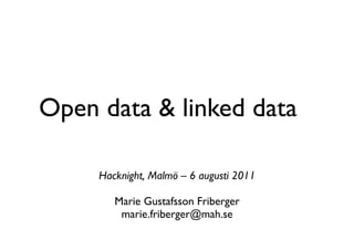 Open data & linked data

     Hacknight, Malmö – 6 augusti 2011

        Marie Gustafsson Friberger
         marie.friberger@mah.se
 