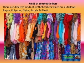 Kinds of Synthetic Fibers
There are different kinds of synthetic fibers which are as follows-
Rayon, Polyester, Nylon, Acrylic & Plastic
 