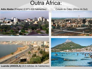 Outra África: Cidade do Cabo (África do Sul): Adis Abeba  (Etiópia) (2.973.000 habitantes) Luanda (ANGOLA)  (4,5 milhões de habitantes) 