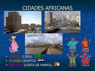 CIDADES AFRICANAS TRÍPOLI  (LIBIA)  O CAIRO  (EXIPTO) ABIDJAN   (COSTA DE MARFIL) 