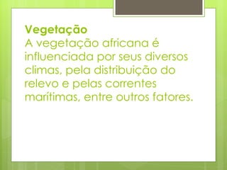 Vegetação A vegetação africana é influenciada por seus diversos climas, pela distribuição do relevo e pelas correntes marítimas, entre outros fatores. 