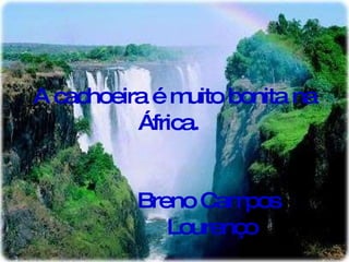 A cachoeira é muito bonita na África.  Breno Campos  Lourenço 