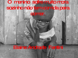 O  menino  sofre muito mora sozinho não tem comida para comer. Elaine Andrade  Fantini 