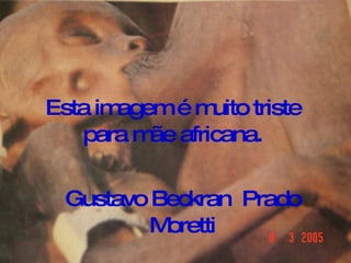 Esta imagem é muito triste para mãe africana. Gustavo Beckran  Prado Moretti 