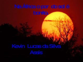 Na África o por  do sol é bonito.  Kevin  Lucas da Silva Assis 