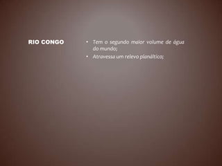 RIO CONGO   • Tem o segundo maior volume de água
              do mundo;
            • Atravessa um relevo planáltico;
 