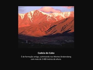Cadeia do Cabo
É de formação antiga, culminando nos Montes Drakensberg
           com mais de 3 400 metros de altura.
 