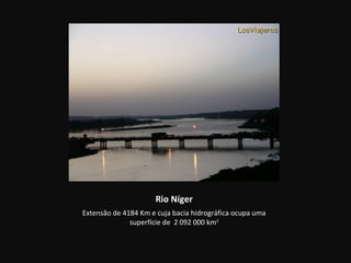 Rio Níger
Extensão de 4184 Km e cuja bacia hidrográfica ocupa uma
              superfície de 2 092 000 km2
 