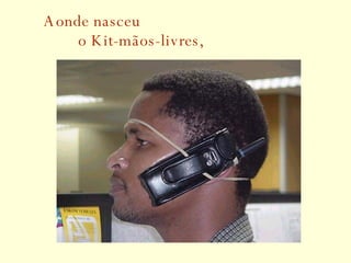Aonde nasceu   o Kit-mãos-livres, 
