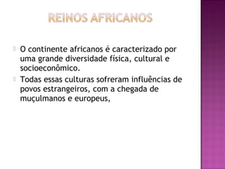   O continente africanos é caracterizado por
    uma grande diversidade física, cultural e
    socioeconômico.
   Todas essas culturas sofreram influências de
    povos estrangeiros, com a chegada de
    muçulmanos e europeus,
 
