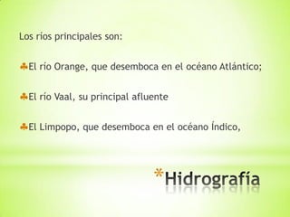 Los ríos principales son:


  El río Orange, que desemboca en el océano Atlántico;


  El río Vaal, su principal afluente


  El Limpopo, que desemboca en el océano Índico,




                                *
 