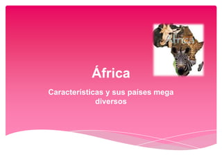 África
Características y sus países mega
             diversos
 