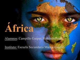 África
Alumnos: Campillo Gaspar, Robledo Paula.
Instituto: Escuela Secundaria Martin Guemes
 