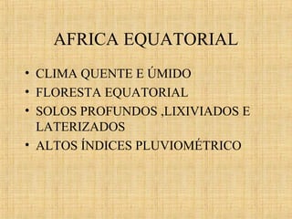 AFRICA EQUATORIAL
• CLIMA QUENTE E ÚMIDO
• FLORESTA EQUATORIAL
• SOLOS PROFUNDOS ,LIXIVIADOS E
LATERIZADOS
• ALTOS ÍNDICES PLUVIOMÉTRICO

 