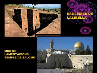 ESGLÉSIES DE
LALIBELLA
MUR DE
LAMENTACIONS.
TEMPLE DE SALOMÓ
 