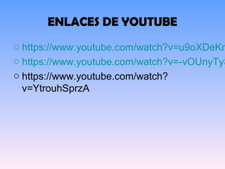 ENLACES DE YOUTUBE
o https://www.youtube.com/watch?v=u9oXDeKn
o https://www.youtube.com/watch?v=-vOUnyTyS
o https://www.youtube.com/watch?
v=YtrouhSprzA
 