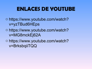 ENLACES DE YOUTUBE
o https://www.youtube.com/watch?
v=yzTBud6HEps
o https://www.youtube.com/watch?
v=MG8mckEj62A
o https://www.youtube.com/watch?
v=BrksbqiiTQQ
 