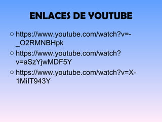ENLACES DE YOUTUBE
o https://www.youtube.com/watch?v=-
_O2RMNBHpk
o https://www.youtube.com/watch?
v=aSzYjwMDF5Y
o https://www.youtube.com/watch?v=X-
1MiIT943Y
 