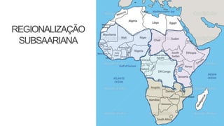 REGIONALIZAÇÃO
SUBSAARIANA
 