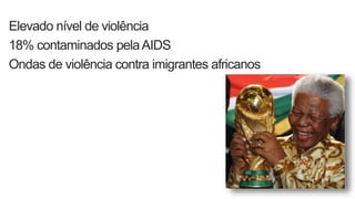 Elevado nível de violência
18% contaminados pelaAIDS
Ondas de violência contra imigrantes africanos
 