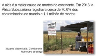 Aaids é a maior causa de mortes no continente. Em 2013, a
África Subsaariana registrava cerca de 70,6% dos
contaminados no mundo e 1,1 milhão de mortos
Jazigos disponíveis. Compre um,
leve outro de graça
 