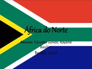 África do Norte
Alunos: Edvaldo Júnior, Rayane
Basílio.
Turma: 1M02
 