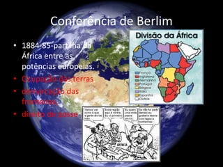 Conferência de Berlim
• 1884-85-partilha da
África entre as
potências europeias.
• Ocupação das terras,
• demarcação das
fronteiras,
• direito de posse
 